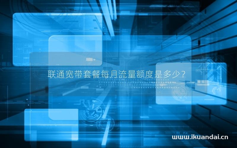 联通宽带套餐每月流量额度是多少？