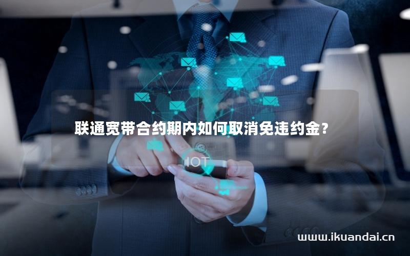 联通宽带合约期内如何取消免违约金？