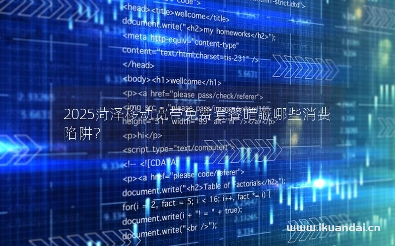 2025菏泽移动宽带免费套餐暗藏哪些消费陷阱？