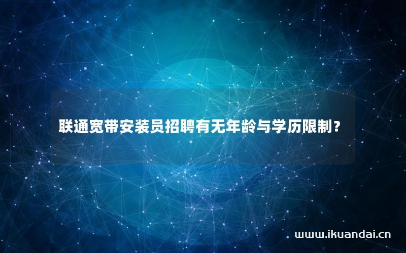联通宽带安装员招聘有无年龄与学历限制？