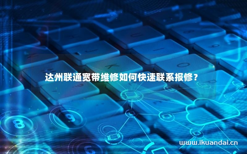 达州联通宽带维修如何快速联系报修？