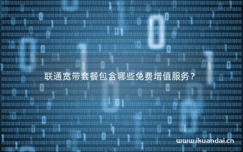 联通宽带套餐包含哪些免费增值服务？