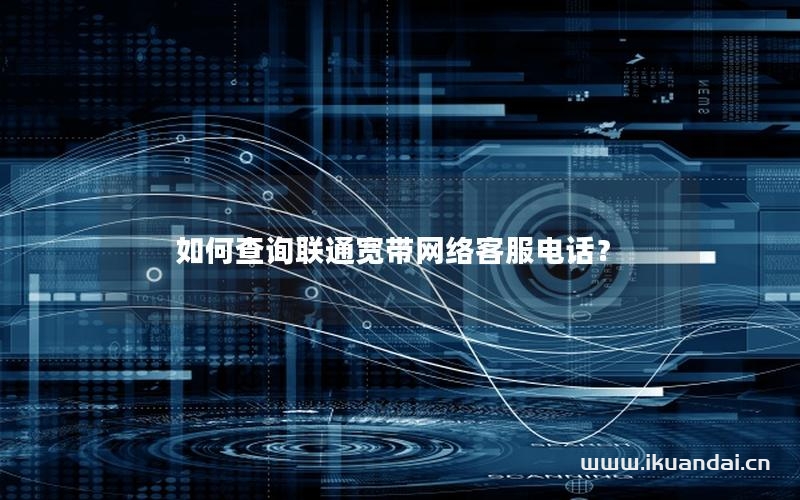 如何查询联通宽带网络客服电话？