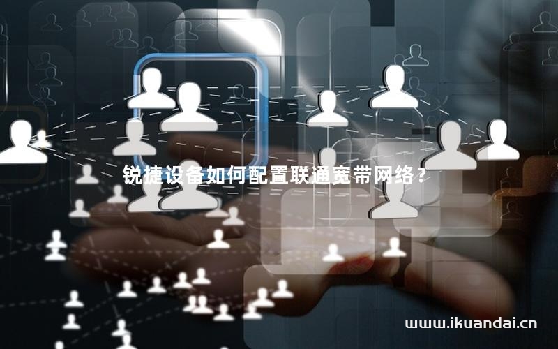 锐捷设备如何配置联通宽带网络？