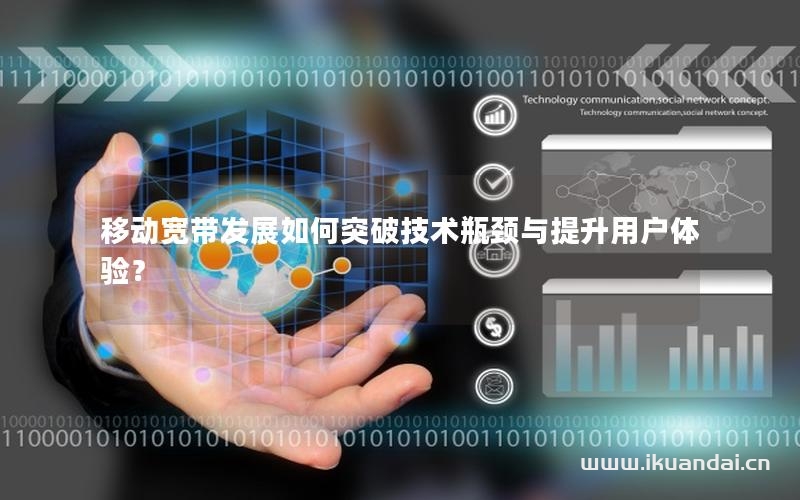 移动宽带发展如何突破技术瓶颈与提升用户体验？