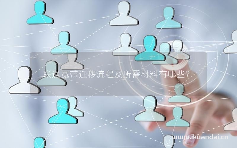 联通宽带迁移流程及所需材料有哪些？