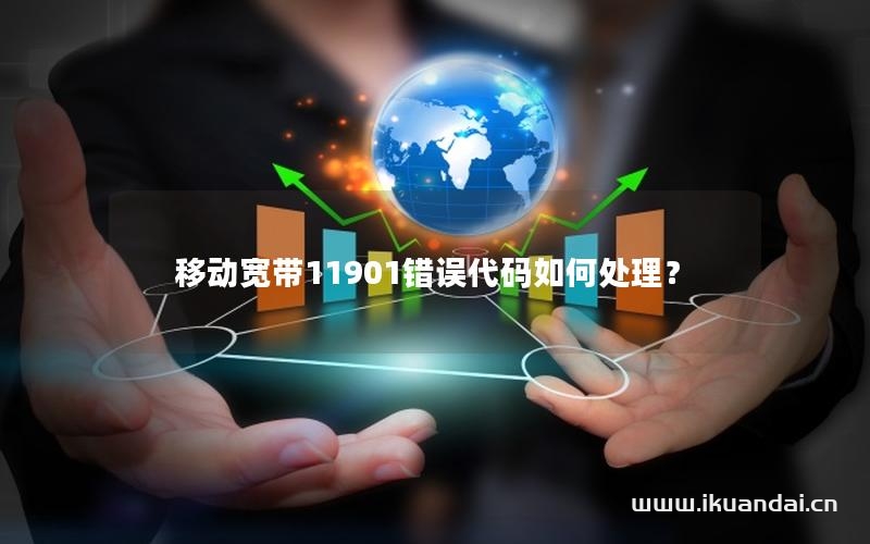 移动宽带11901错误代码如何处理？