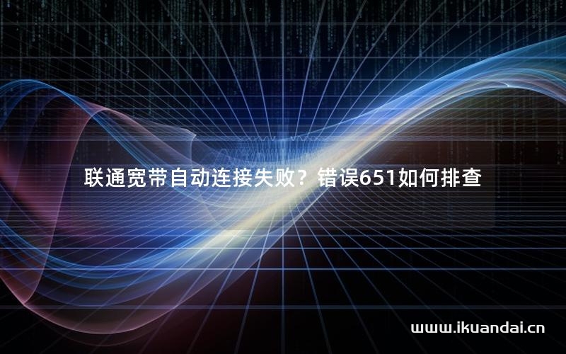 联通宽带自动连接失败？错误651如何排查