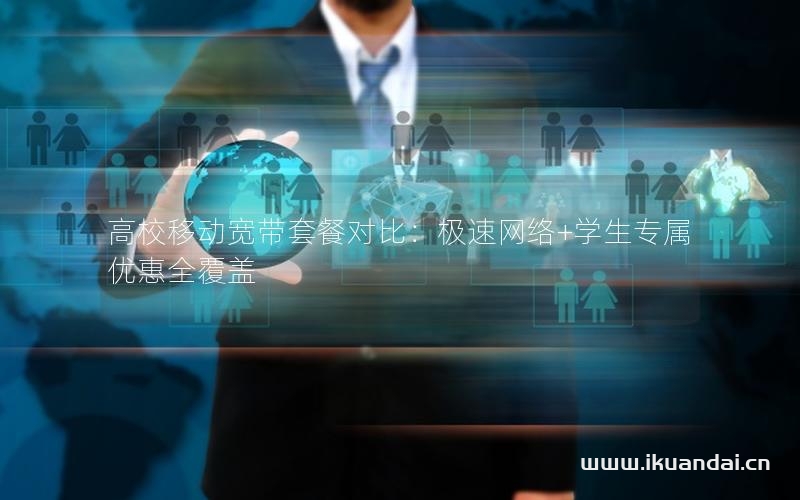 高校移动宽带套餐对比：极速网络+学生专属优惠全覆盖