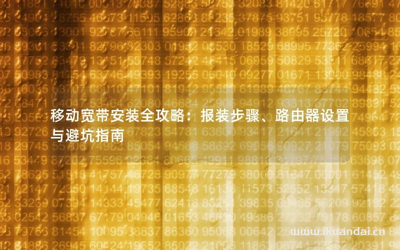移动宽带安装全攻略：报装步骤、路由器设置与避坑指南