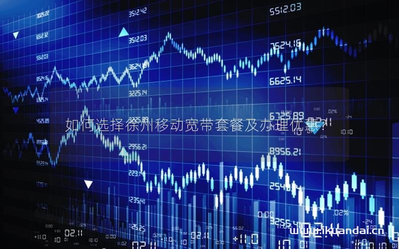 如何选择徐州移动宽带套餐及办理优惠？