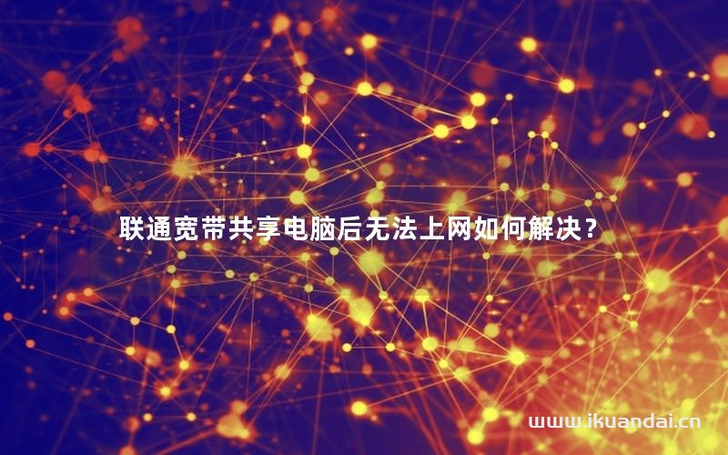 联通宽带共享电脑后无法上网如何解决？
