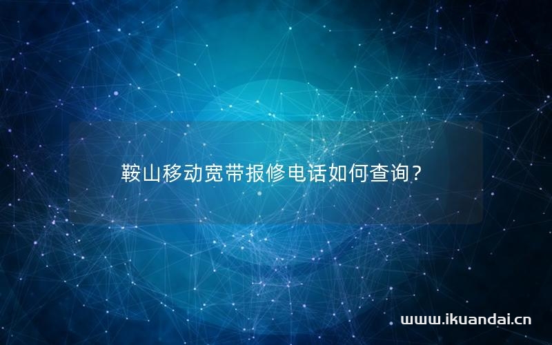 鞍山移动宽带报修电话如何查询？