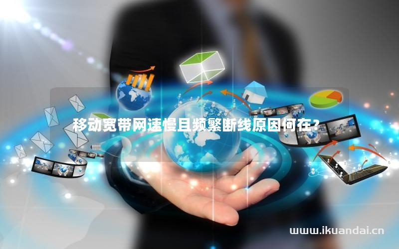 移动宽带网速慢且频繁断线原因何在？