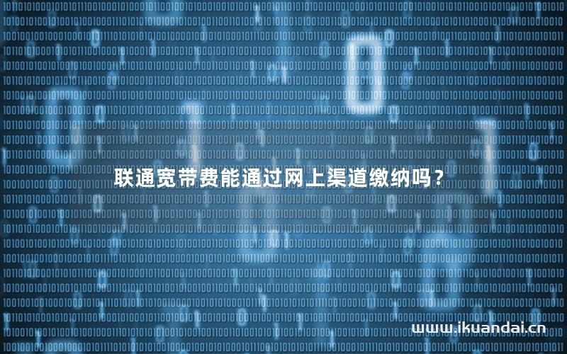 联通宽带费能通过网上渠道缴纳吗？
