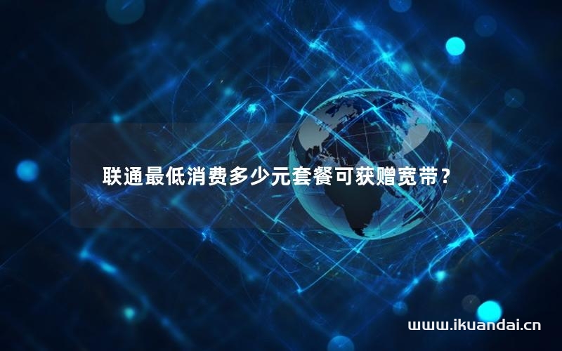 联通最低消费多少元套餐可获赠宽带？