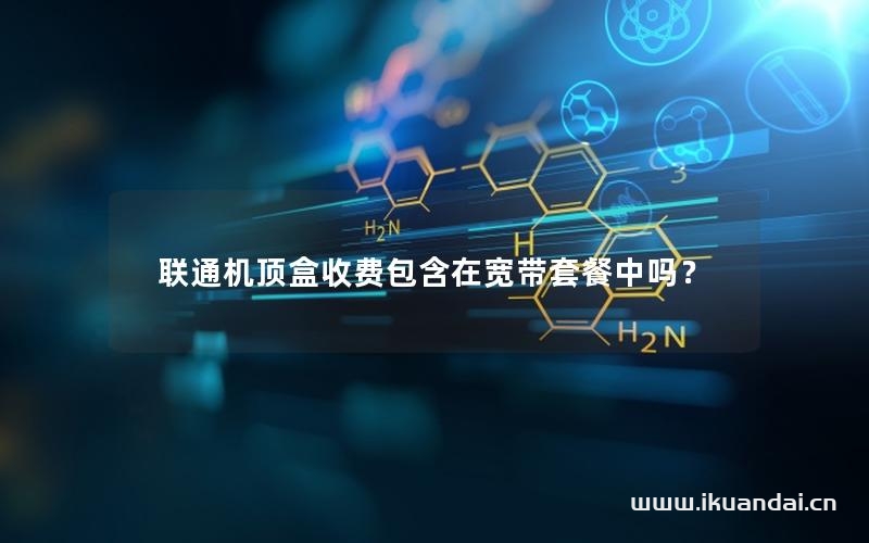 联通机顶盒收费包含在宽带套餐中吗？