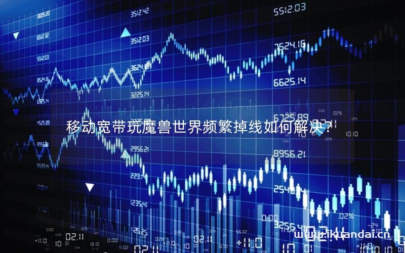 移动宽带玩魔兽世界频繁掉线如何解决？