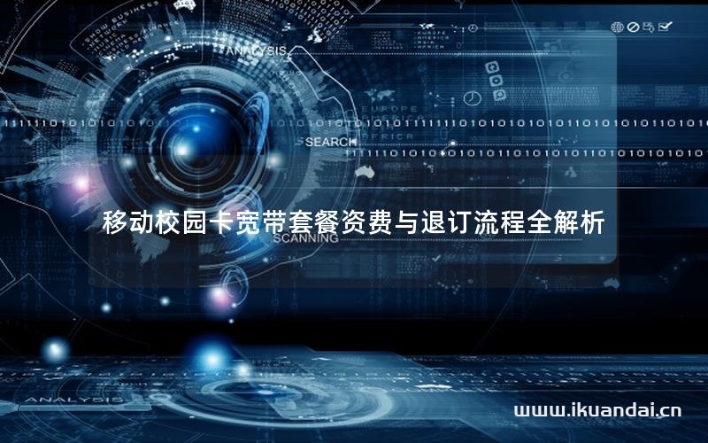 移动校园卡宽带套餐资费与退订流程全解析