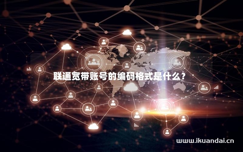 联通宽带账号的编码格式是什么？