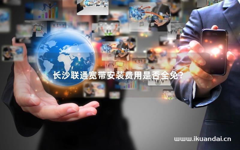 长沙联通宽带安装费用是否全免？