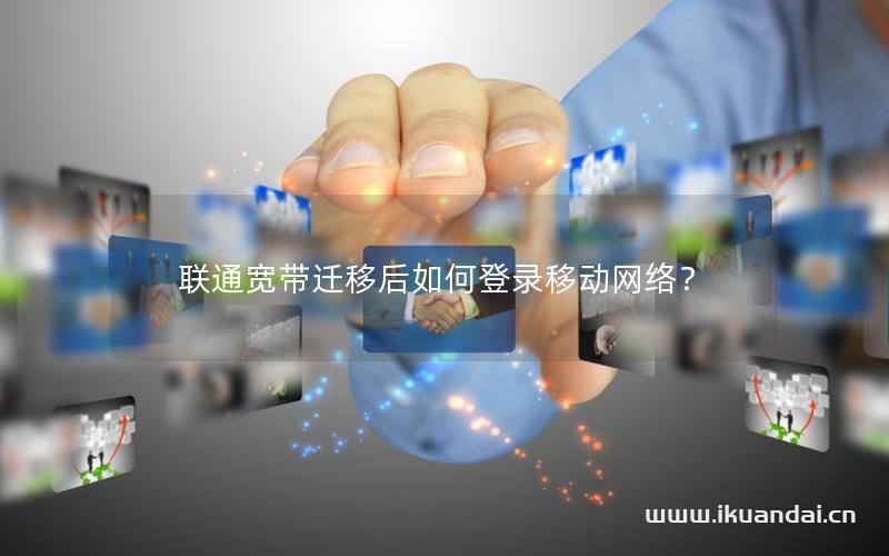 联通宽带迁移后如何登录移动网络？