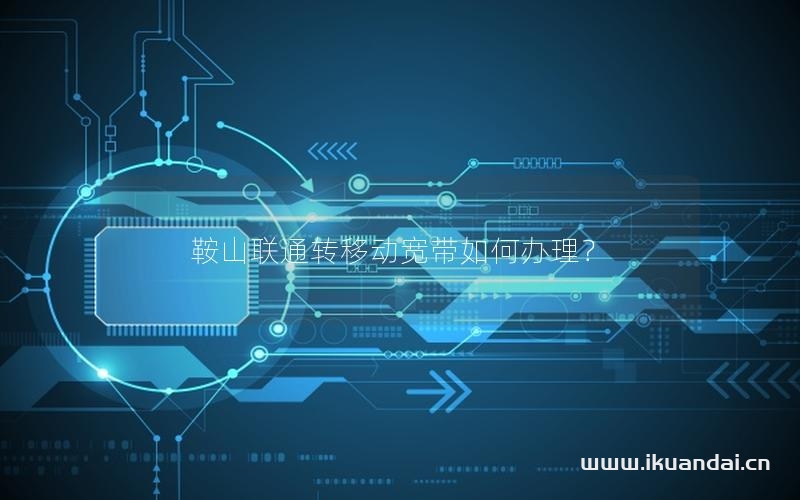 鞍山联通转移动宽带如何办理？