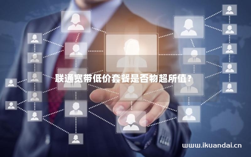 联通宽带低价套餐是否物超所值？